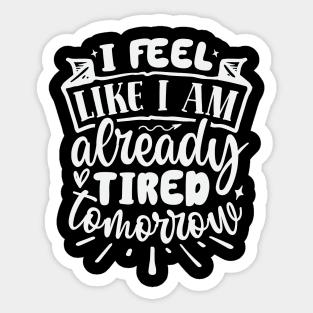 I Feel Like I Am Already Tired Tomorrow Sticker